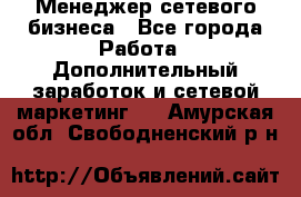 Менеджер сетевого бизнеса - Все города Работа » Дополнительный заработок и сетевой маркетинг   . Амурская обл.,Свободненский р-н